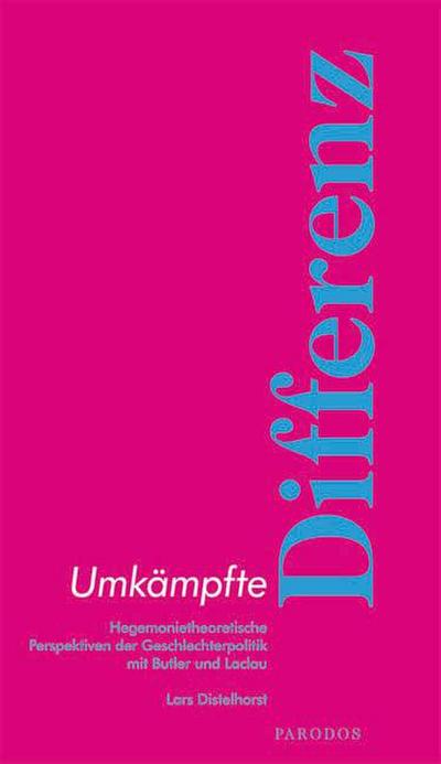 Umkämpfte Differenz : Hegemonietheoretische Perspektiven der Geschlechterpolitik mit Butler und Laclau - Lars Distelhorst