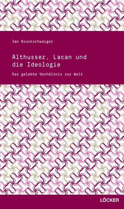 Althusser, Lacan und die Ideologie : Das gelebte Verhältnis zur Welt - Jan Bruckschwaiger