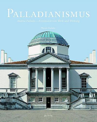 Palladianismus : Andrea Palladio - Kontinuität von Werk und Wirkung - Werner Oechslin