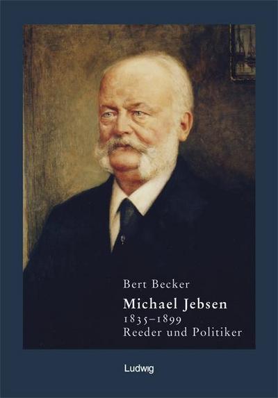 Michael Jebsen 1835 - 1899 . Reeder und Politiker : Eine Biographie - Bert Becker