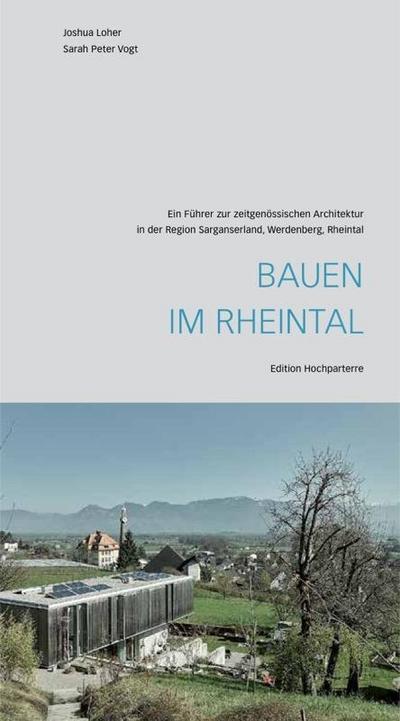 Bauen im Rheintal : Ein FÃ¼hrer zur zeitgenÃ ssischen Architektur in der Region Sarganserland, Werdenberg, Rheintal - Joshua Loher