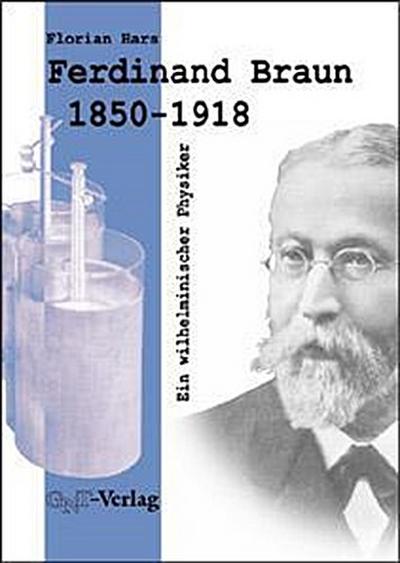 Ferdinand Braun (1850-1918) : Ein wilhelminischer Physiker - Florian Hars