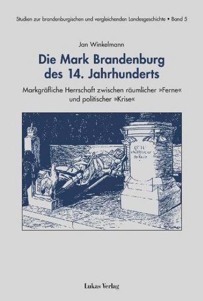 Die Mark Brandenburg des 14. Jahrhunderts : MarkgrÃ¤fliche Herrschaft zwischen rÃ¤umlicher Â»FerneÂ« und politischer Â»KriseÂ« - Jan Winkelmann