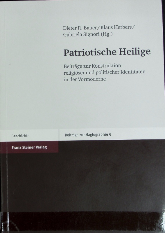 Patriotische Heilige : Beiträge zur Konstruktion religiöser und politischer Identitäten in der Vormoderne. Beiträge zur Hagiographie ; 5; Geschichte. - Bauer, Dieter R.