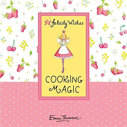 Felicity Wishes: Felicity Wishes: Cooking Magic (Emma Thomson's Felicity Wishes) - Thomson, Emma