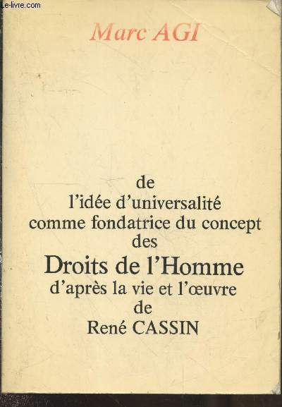 De l'idée d'universalité comme fondatrice du concept des droits de l'homme, d'après la vie et l'oeuvre de René Cassin - Agi Marc