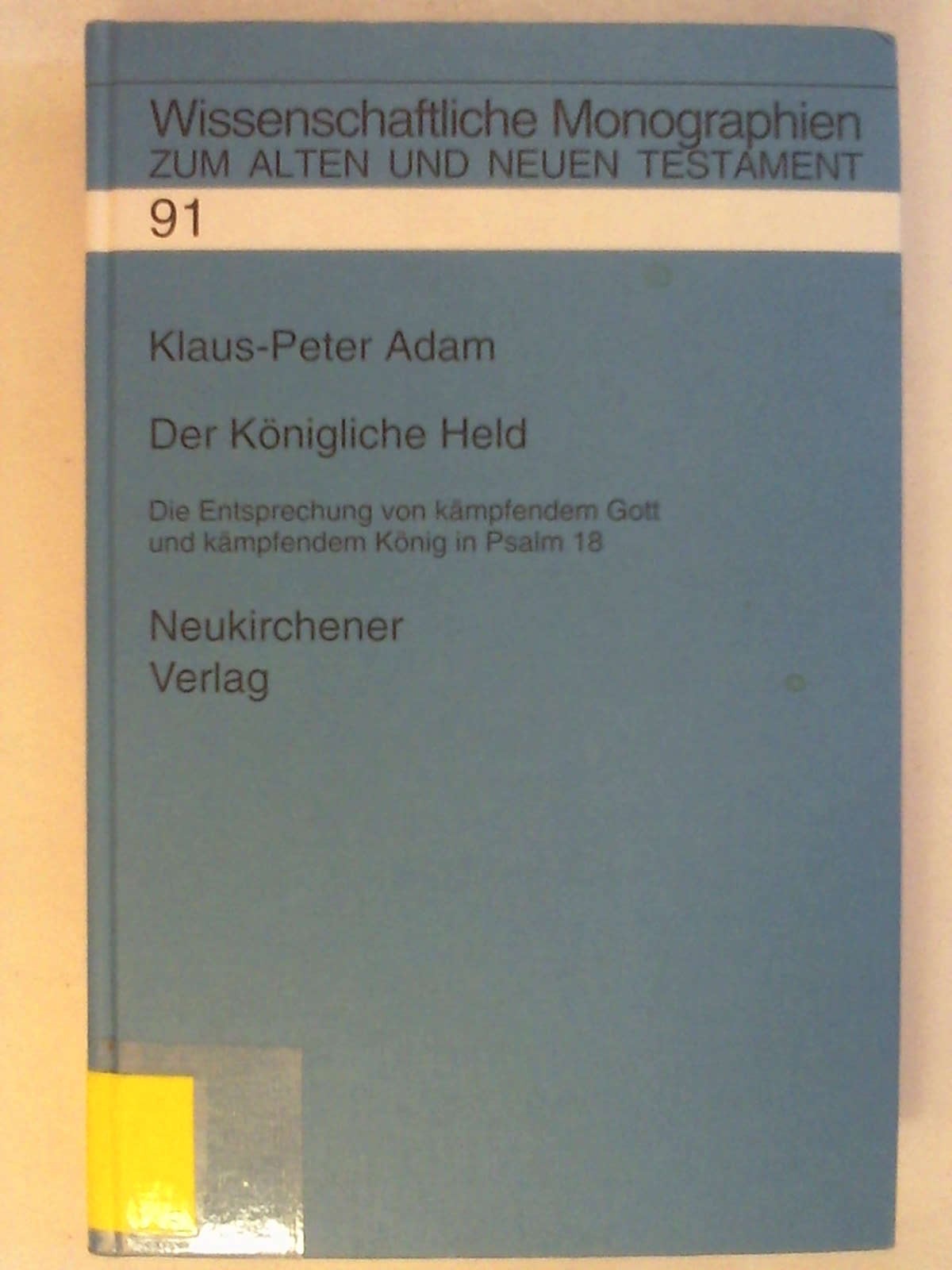 Der königliche Held: Die Entsprechung von kämpfendem Gott und kämpfendem König in Psalm 18 (Wissenschaftliche Monographien zum Alten und Neuen Testament, Band 91). - Klaus-Peter Adam