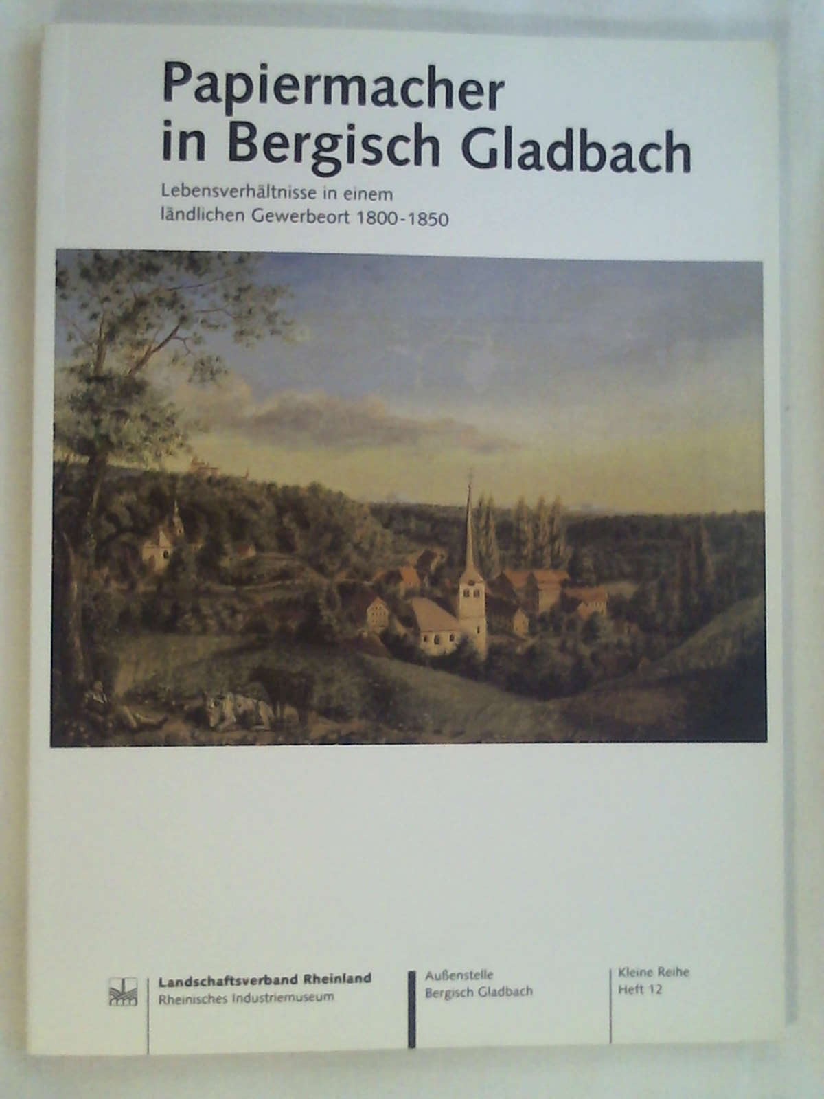Papiermacher in Bergisch Gladbach. Lebensverhältnisse in einem ländlichen Gewerbeort 1800-1850. - Rolf D Bauche