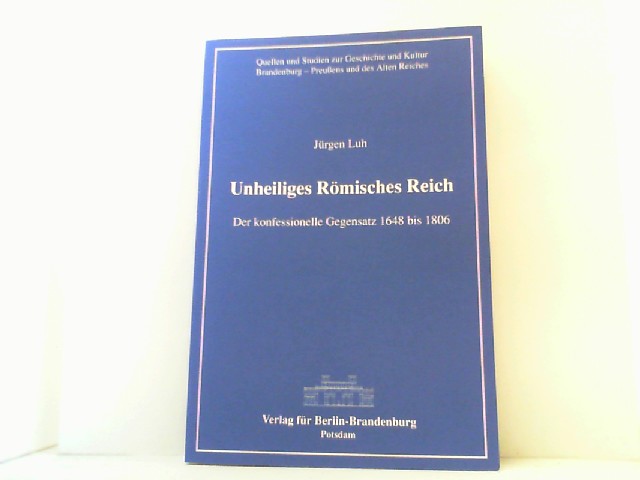 Unheiliges Römisches Reich. Der konfessionelle Gegensatz 1648 bis 1806. - Luh, Jürgen,