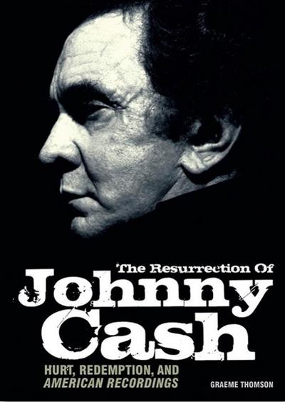 The Resurrection of Johnny Cash: Hurt, Redemption, and American Recordings : Hurt, Redemption, and American Recordings - Graeme Thomson
