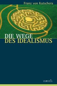 Die Wege des Idealismus - Kutschera, Franz von