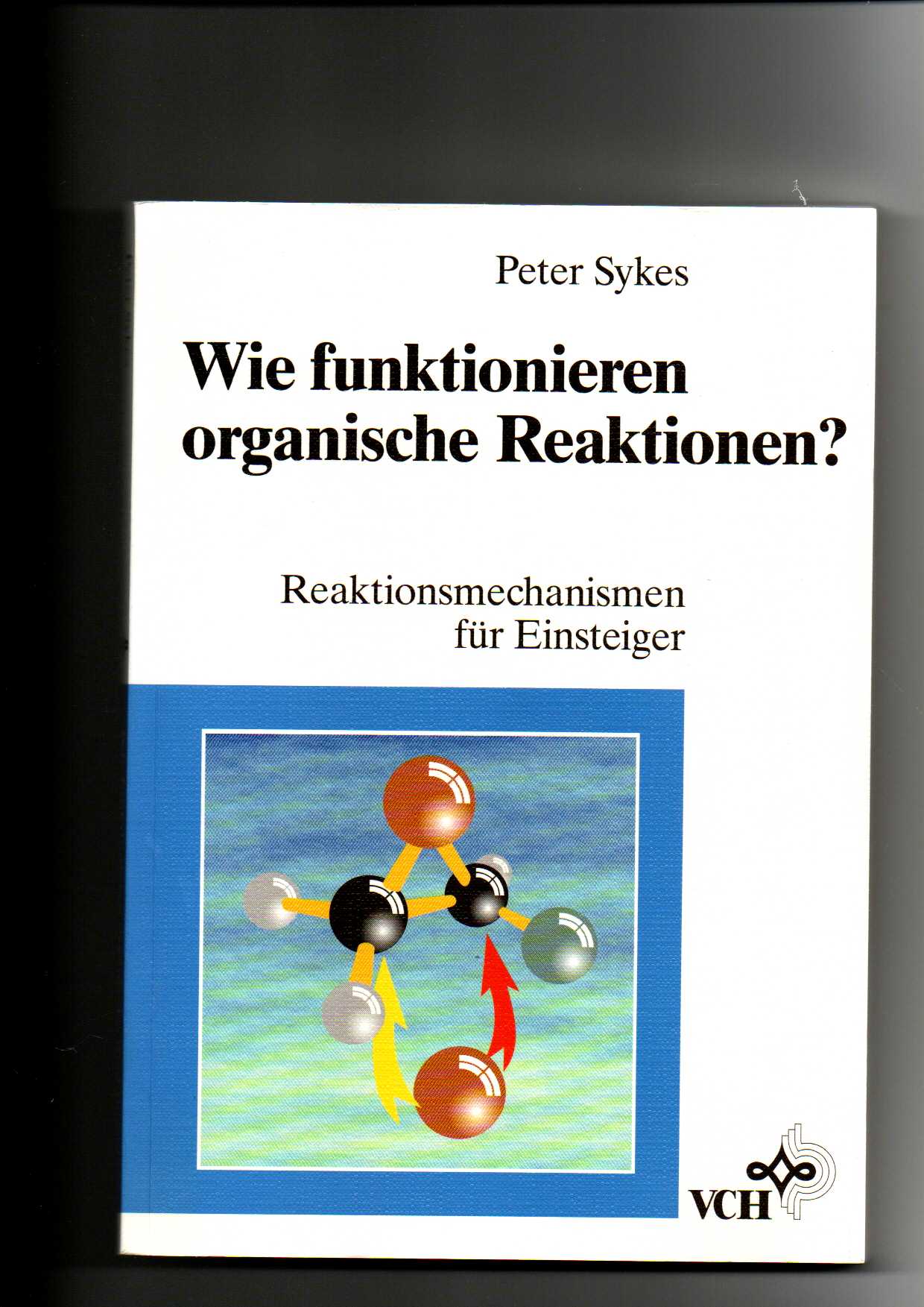Peter Sykes, Wie funktionieren organische Reaktionen? : Reaktionsmechanismen für Einsteiger - Sykes, Peter