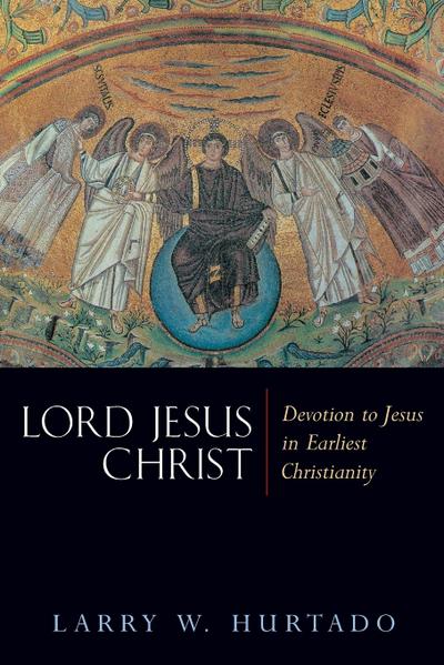 Lord Jesus Christ : Devotion to Jesus in Earliest Christianity - Larry W Hurtado