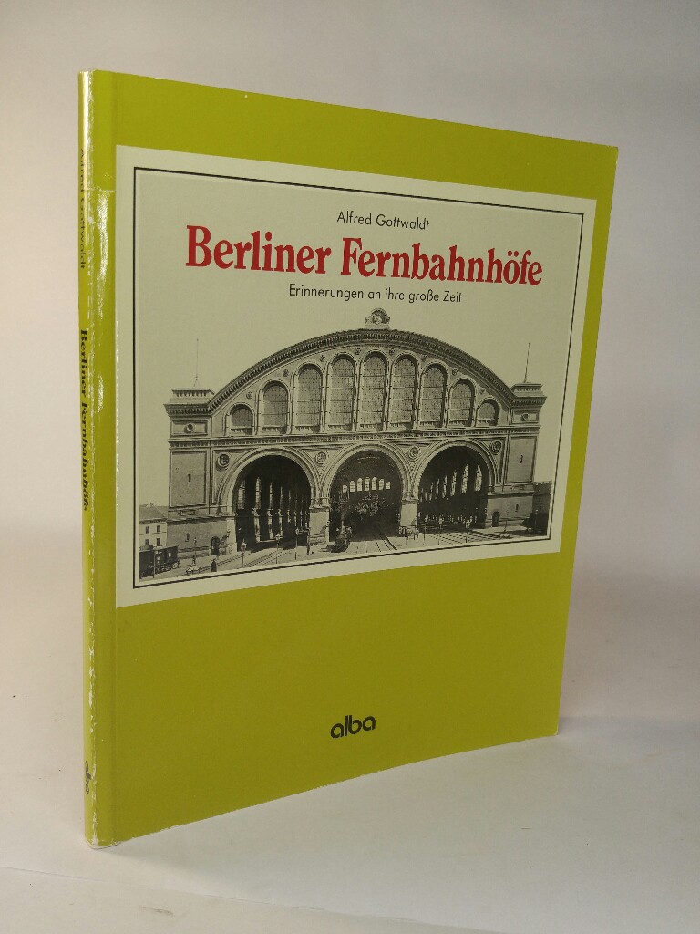 Berliner Fernbahnhöfe Erinnerungen an ihre grosse Zeit - Gottwald, Alfred B