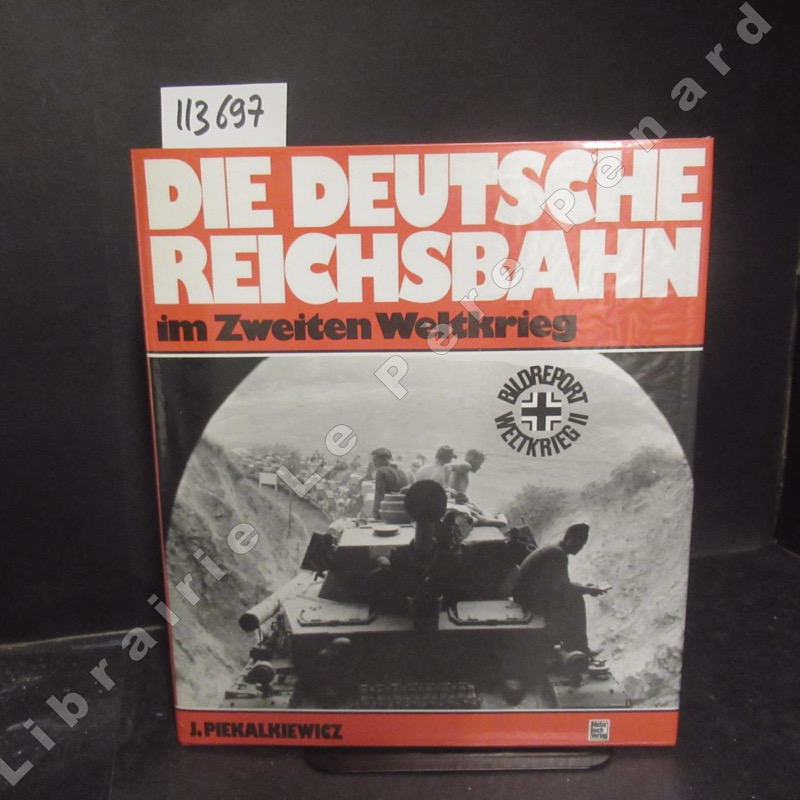 Bildreport Weltkrieg II : Die Deutsche Reichsbahn im Zweiten Weltkrieg - PIEKALKIEWICZ, Janusz