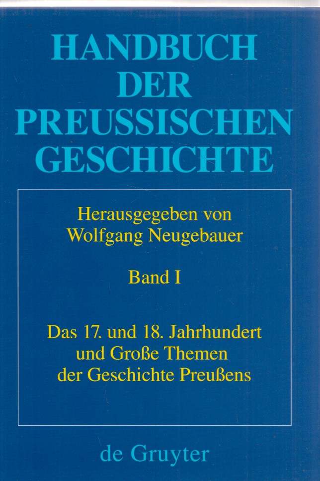 Das 17. und 18. Jahrhundert und Große Themen der Geschichte Preußens. Handbuch der Preussischen Geschichte. Band I. Hrsg. v. Wolfgang Neugebauer unter Mitarbeit v. Frank Kleinehagenbrock. Mit Beiträgen von Ilja Mieck, Wolfgang Ribbe, Ursula Fuhrich-Grubert / u.a. - Neugebauer, Wolfgang (Hrsg.)