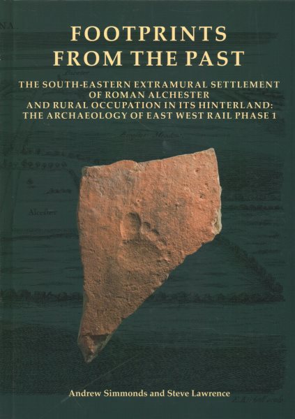 Footprints from the Past : The South-Eastern Extramural Settlement of Roman Alchester and Rural Occupation in Its Hinterland: the Archaeology of East West Rail Phase 1 - Simmonds, Andrew; Lawrence, Steve; Allison, Enid (CON); Biddulph, Edward (CON); Booth, Paul (CON)