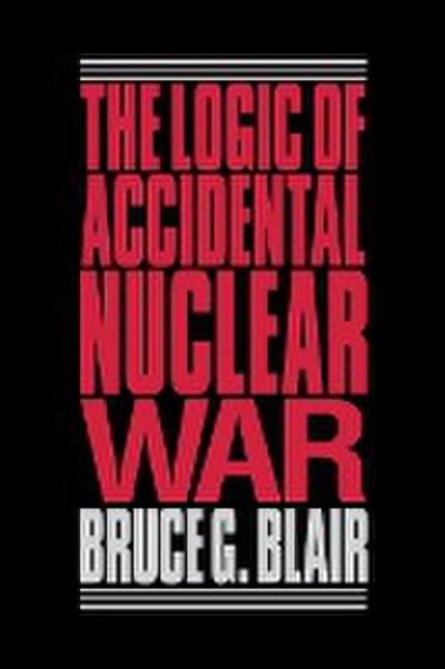 The Logic of Accidental Nuclear War - Bruce G. Blair