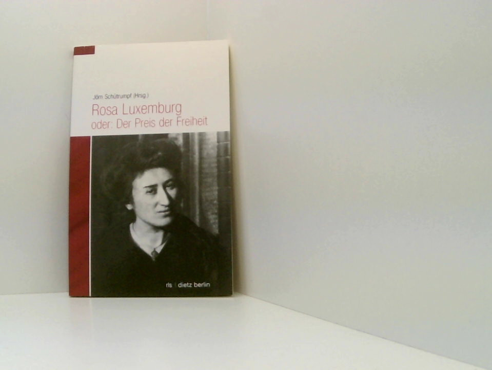 Rosa Luxemburg. Der Preis der Freiheit Rosa-Luxemburg-Stiftung. Hrsg. von Jörn Schütrumpf - Schütrumpf, Jörn