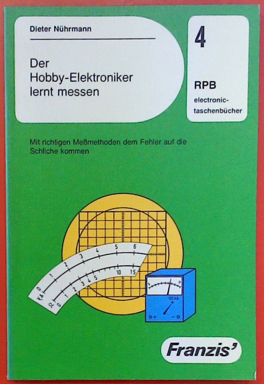 Der Hobby Elektroniker lernt messen. Mit richtigen Meßmethoden dem Fehler auf die Schliche kommen - Dieter Nührmann