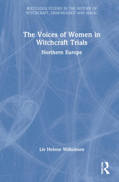 The Voices of Women in Witchcraft Trials : Northern Europe - Liv Helene Willumsen