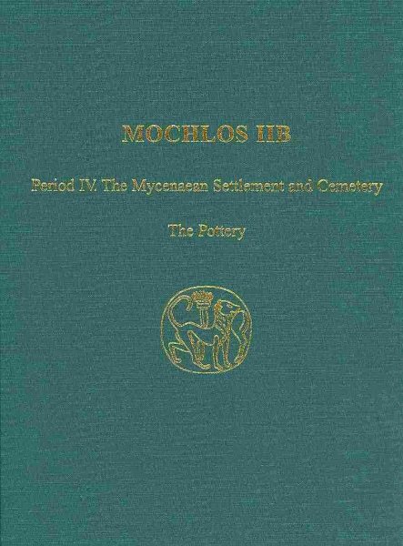 Mochlos IIB : Period IV. The Mycenaean Settlement and Cemetery: The Pottery - Smith, R. Angus K.; Banou, Eleni (CON); Nodarou, Eleni (CON); Brogan, Thomas M. (CON); Faulmann, Douglas (CON); Nicgorski, Ann M. (CON); Soles, Jeffrey S. (EDT); Davaras, Costis (EDT)