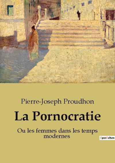 La Pornocratie : Ou les femmes dans les temps modernes - Pierre-Joseph Proudhon