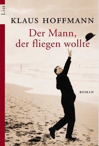 Der Mann, der fliegen wollte : Roman. List-Taschenbuch ; 60605 - Hoffmann, Klaus