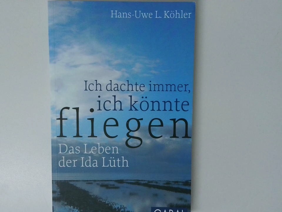 Ich dachte immer, ich könnte fliegen : das Leben der Ida Lüth / Hans-Uwe L. Köhler - Köhler, Hans-Uwe L.