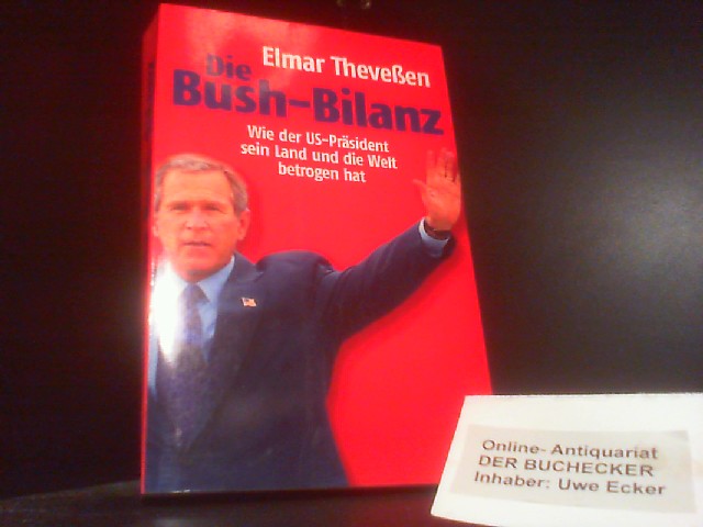 Die Bush-Bilanz : wie der US-Präsident sein Land und die Welt betrogen hat. - Theveßen, Elmar