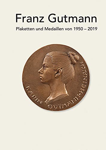 Franz Gutmann - Plaketten und Medaillen von 1950-2019. Mit Gedichten von Karin Gutmann-Heinrich. - Gutmann, Franz und Elmar Bernauer