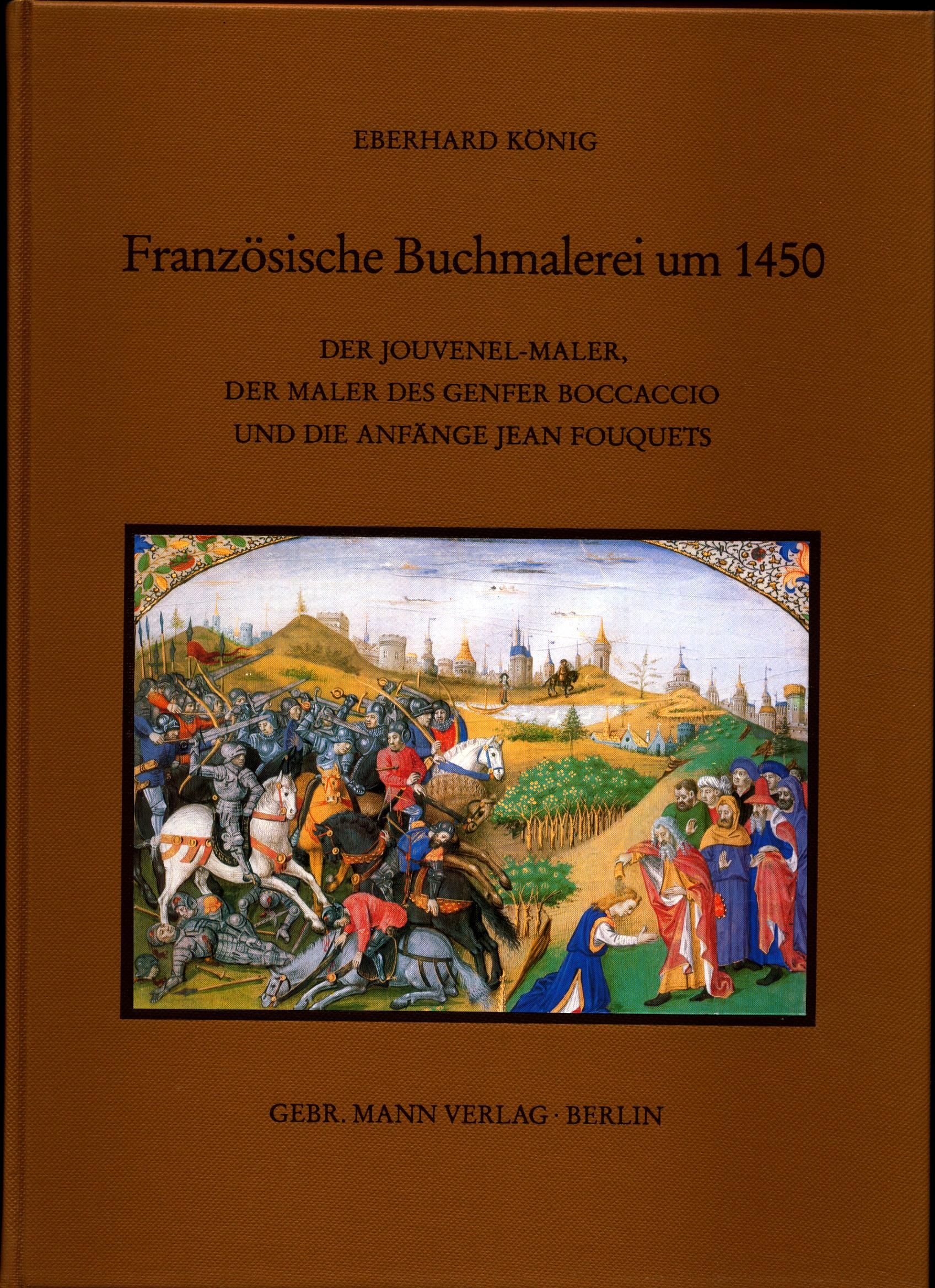 Französische Buchmalerei um 1450 Der Jouvenel-Maler, der Maler des Genfer Boccaccio und die Anfänge Jean Fouquets - König, Eberhard
