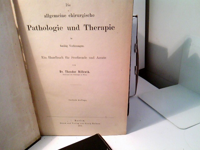 Die allgemeine chirurgische Pathologie und Therapie in fünfzig Vorlesungen. Ein Handbuch für Studirende und Aerzte. - Billroth, Theodor