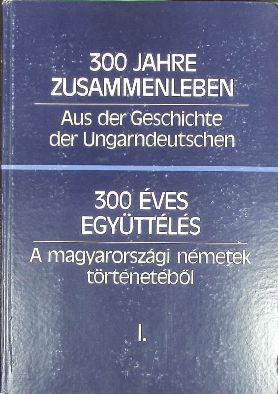 300 Jahre Zusammenleben : aus der Geschichte der Ungarndeutschen ; Internationale Historikerkonferenz in Budapest (5. - 6. März 1987).