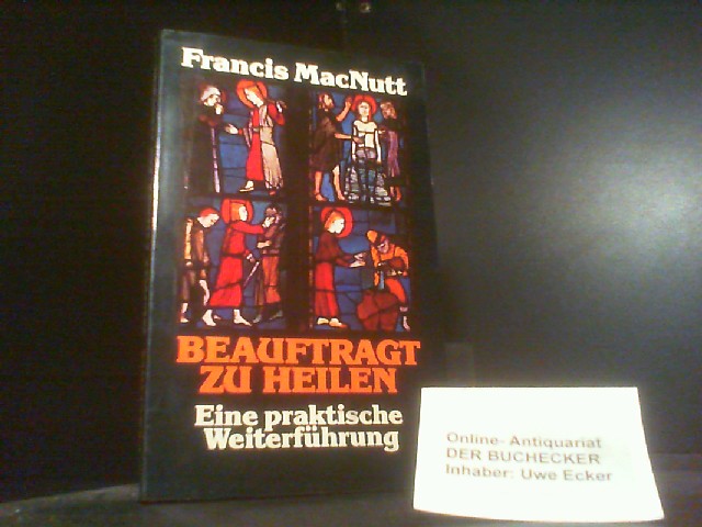 Beauftragt zu heilen : e. prakt. Weiterführung. [Ins Dt. übertr. von Michael Marsch] - Macnutt, Francis