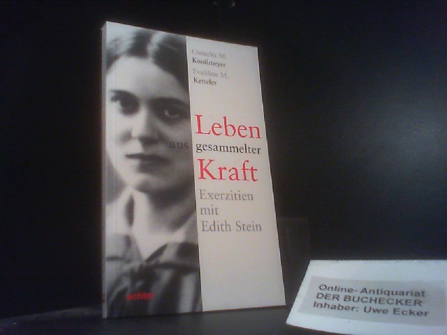 Leben aus gesammelter Kraft : Exerzitien mit Edith Stein. Cornelia M. Knollmeyer ; Evaldine M. Ketteler - Knollmeyer, Cornelia M. und Evaldine M. Ketteler