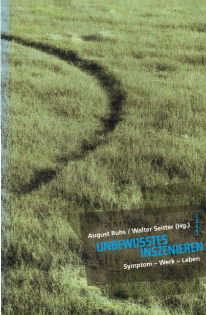 Unbewusstes Inszenieren: Symptom - Werk - Leben - Ruhs, August und Walter Seitter