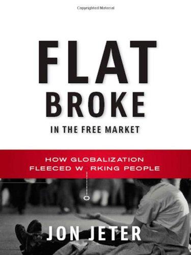 Flat Broke in the Free Market: How Globalization Fleeced Working People - Jeter, Jon