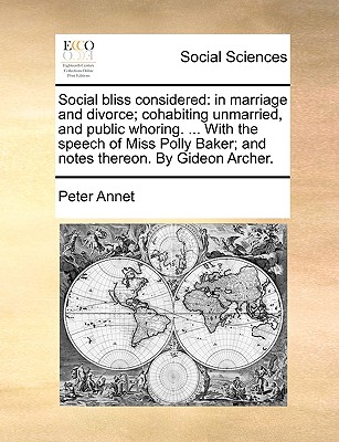 Social Bliss Considered: In Marriage and Divorce; Cohabiting Unmarried, and Public Whoring. . with the Speech of Miss Polly Baker; And Notes (Paperback or Softback) - Annet, Peter