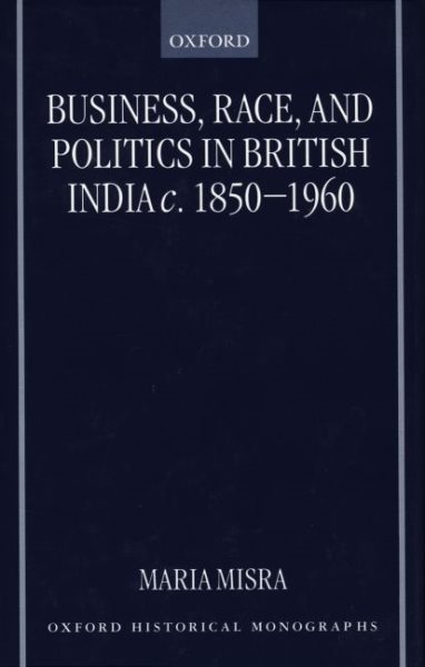 Business, Race and Politics in British India, C. 1850-1960 - Misra, Maria