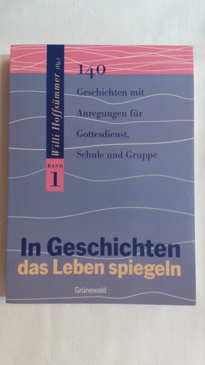 IN GESCHICHTEN DAS LEBEN SPIEGELN, BD.1, 140 GESCHICHTEN MIT ANREGUNGEN FÜR GOTTESDIENST, SCHULE UND GRUPPE. - [Hrsg.]: Hofsümmer, Willi