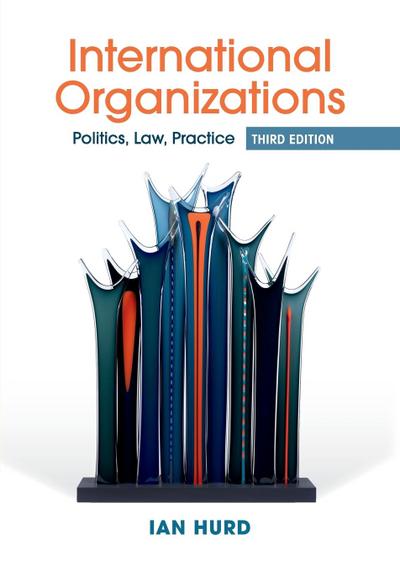 International Organizations: Politics, Law, Practice - Ian Hurd