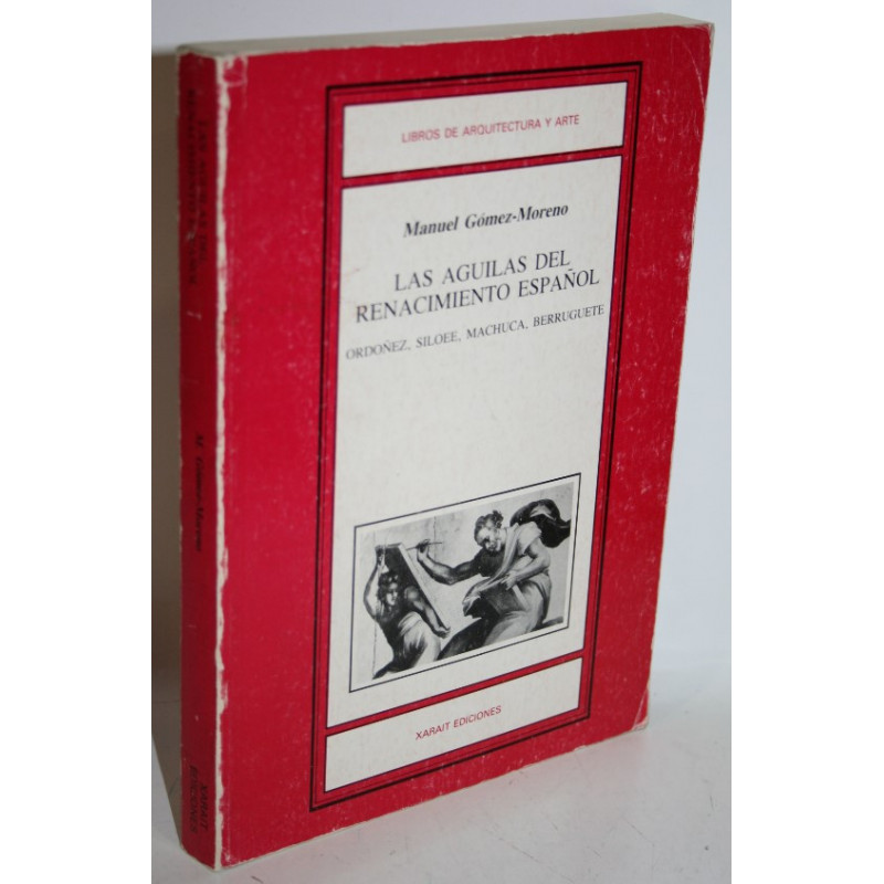 Las Águilas del Renacimiento Español. Bartolomé Ordóñez. Diego Silóee. Pedro Machuca. Alonso Berruguete - GÓMEZ-MORENO, Manuel