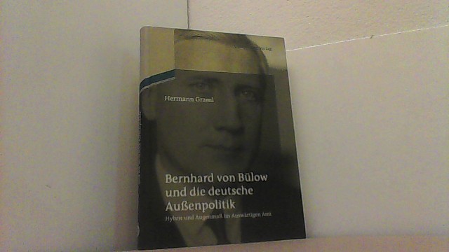 Bernhard von Bülow und die deutsche Außenpolitik. Hybris und Augenmaß im Auswärtigen Amt. - Graml, Hermann,