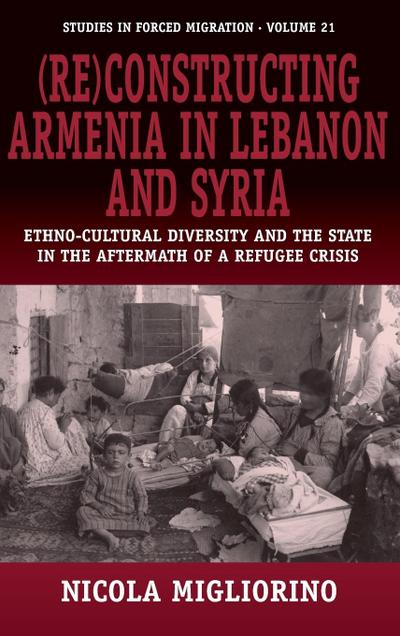 (Re)constructing Armenia in Lebanon and Syria : Ethno-Cultural Diversity and the State in the Aftermath of a Refugee Crisis - Nicola Migliorino