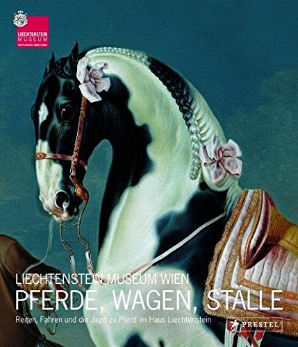 Pferde, Wagen, Ställe : Pferdetradition im Haus Liechtenstein. Liechtenstein Museum Wien. Johann Kräftner - Kräftner, Johann (Mitwirkender)