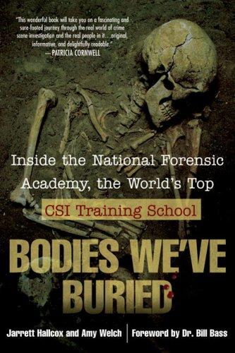 Bodies We've Buried: Inside the National Forensic Academy, the World's Top CSI TrainingSchool - Hallcox, Jarrett; Welch, Amy; bass, bill [Foreword]