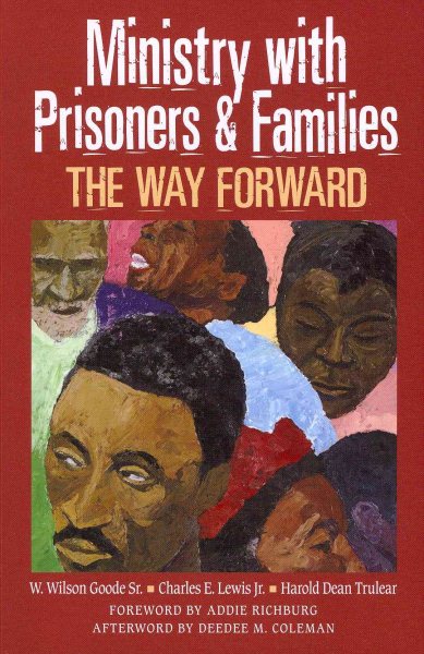 Ministry With Prisoners & Families : The Way Forward - Goode, W. Wilson, Sr.; Lewis, Charles E., Jr.; Trulear, Harold Dean; Richburg, Addie (FRW); Coleman, Deedee M. (AFT)