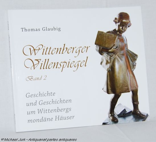 Wittenberger Villenspiegel. - Band 2. Geschichte und Geschichten um Wittenbergs mondäne Häuser. - Glaubig, Thomas