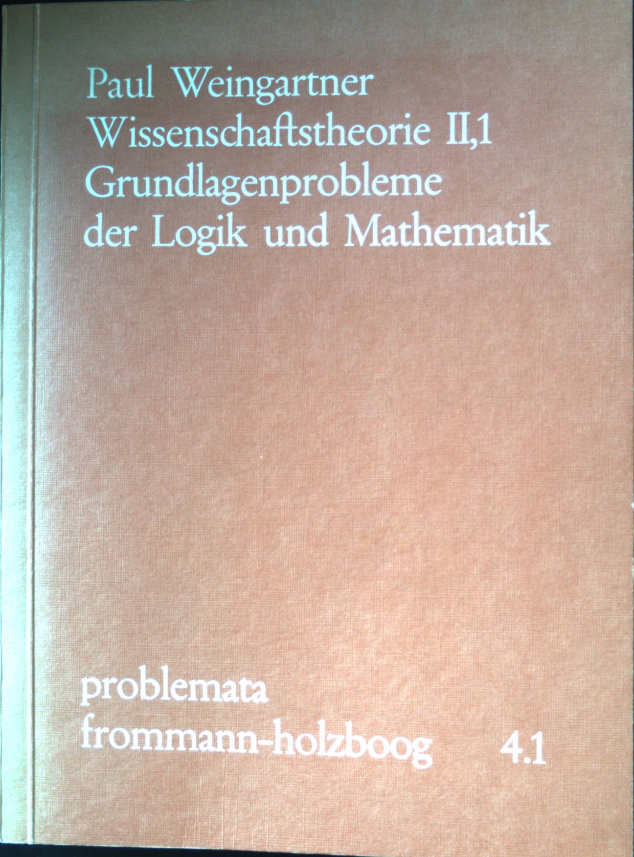 Wissenschaftstheorie; Teil: 2., Grundlagenprobleme der Logik und Mathematik. Band 1. / Problemata 4.1 - Weingartner, Paul und Günther Holzboog